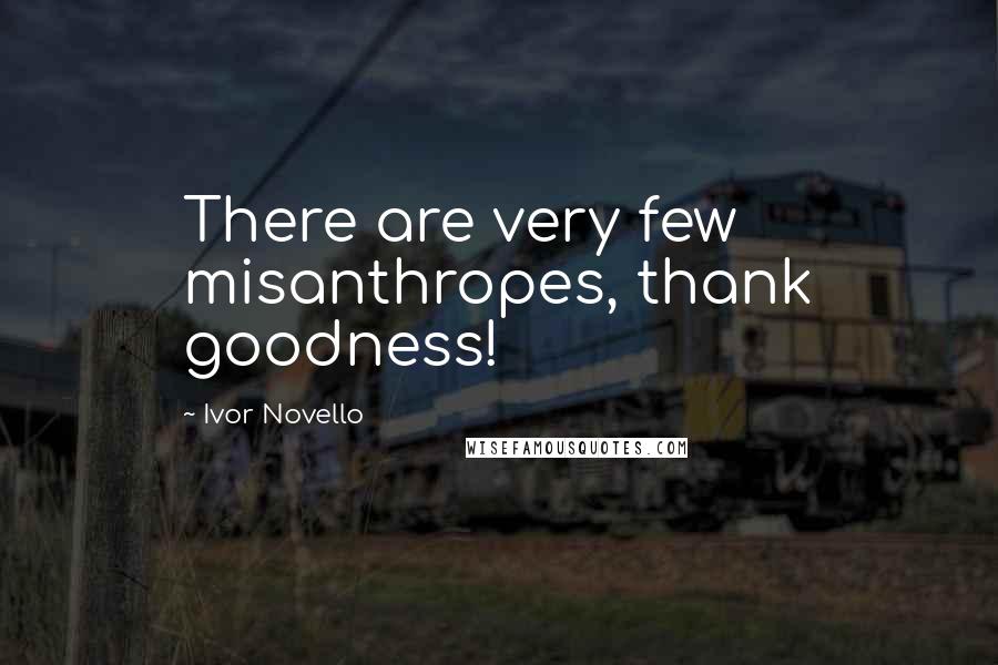 Ivor Novello Quotes: There are very few misanthropes, thank goodness!