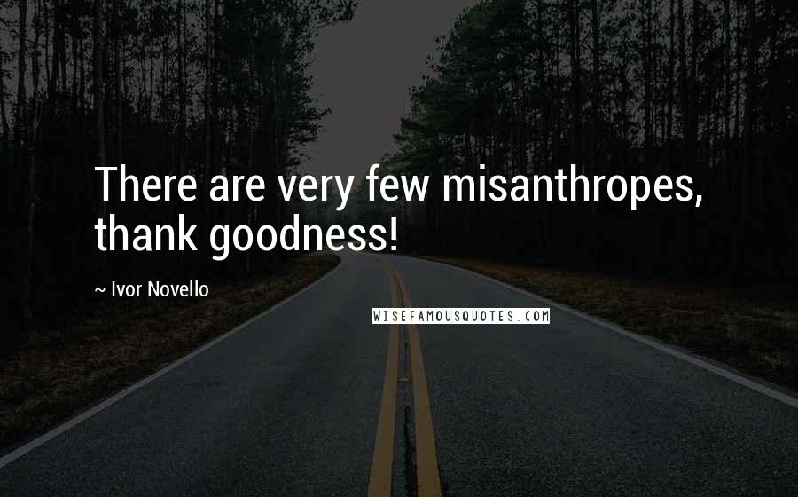 Ivor Novello Quotes: There are very few misanthropes, thank goodness!