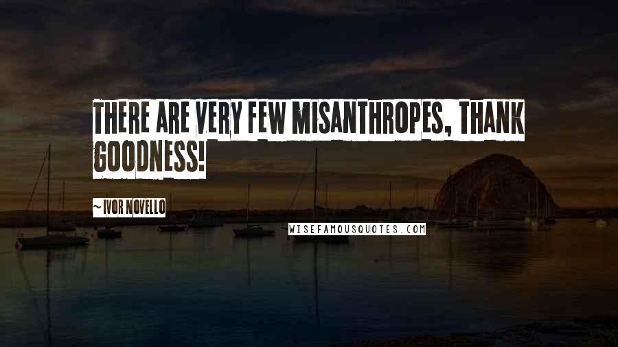 Ivor Novello Quotes: There are very few misanthropes, thank goodness!
