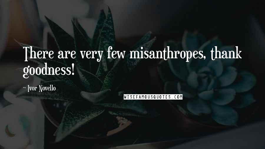 Ivor Novello Quotes: There are very few misanthropes, thank goodness!