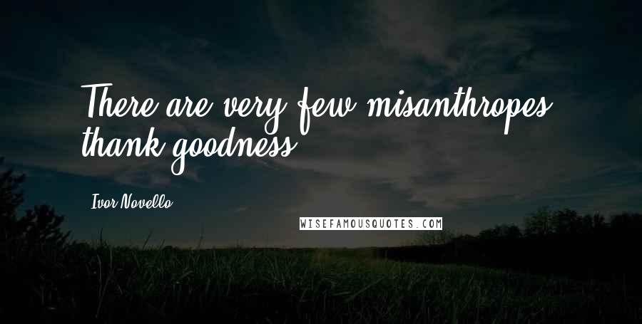 Ivor Novello Quotes: There are very few misanthropes, thank goodness!