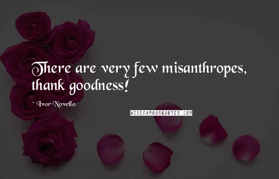 Ivor Novello Quotes: There are very few misanthropes, thank goodness!
