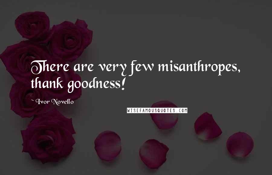 Ivor Novello Quotes: There are very few misanthropes, thank goodness!