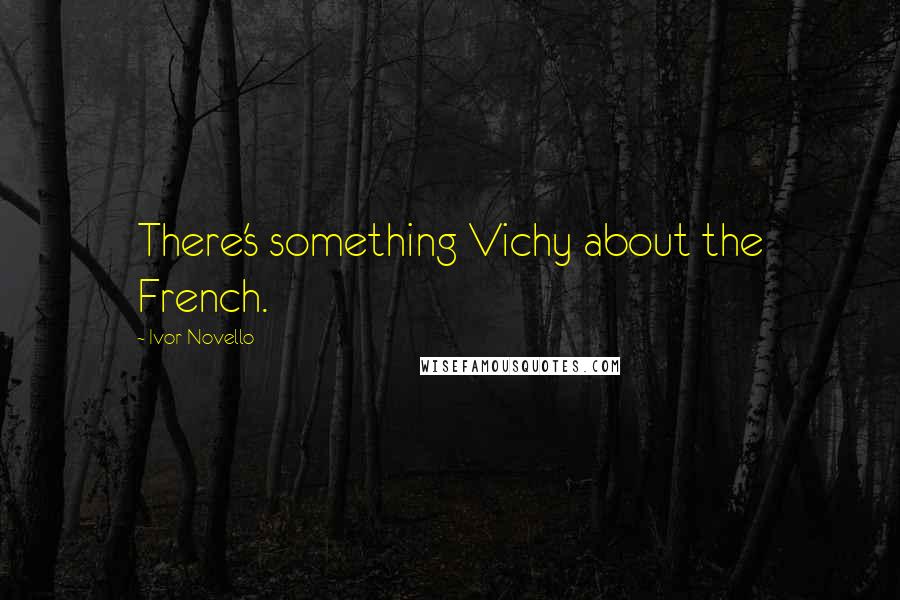 Ivor Novello Quotes: There's something Vichy about the French.