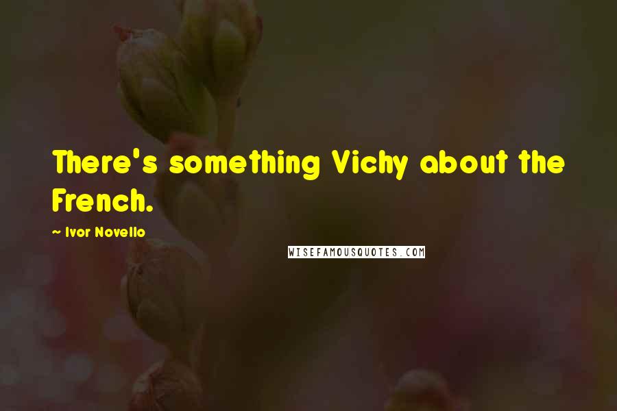 Ivor Novello Quotes: There's something Vichy about the French.