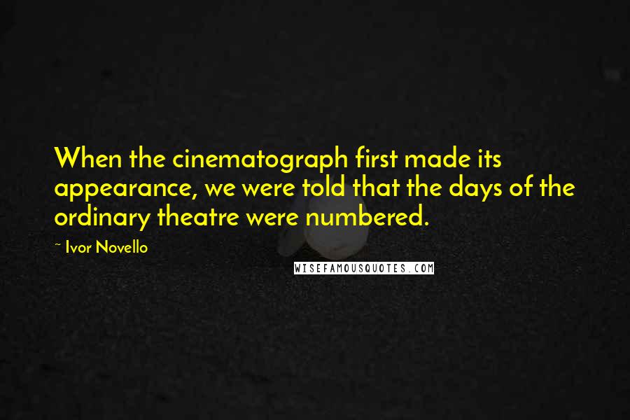 Ivor Novello Quotes: When the cinematograph first made its appearance, we were told that the days of the ordinary theatre were numbered.