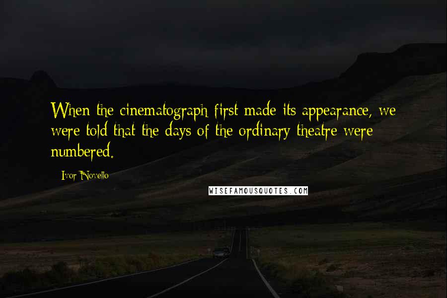 Ivor Novello Quotes: When the cinematograph first made its appearance, we were told that the days of the ordinary theatre were numbered.