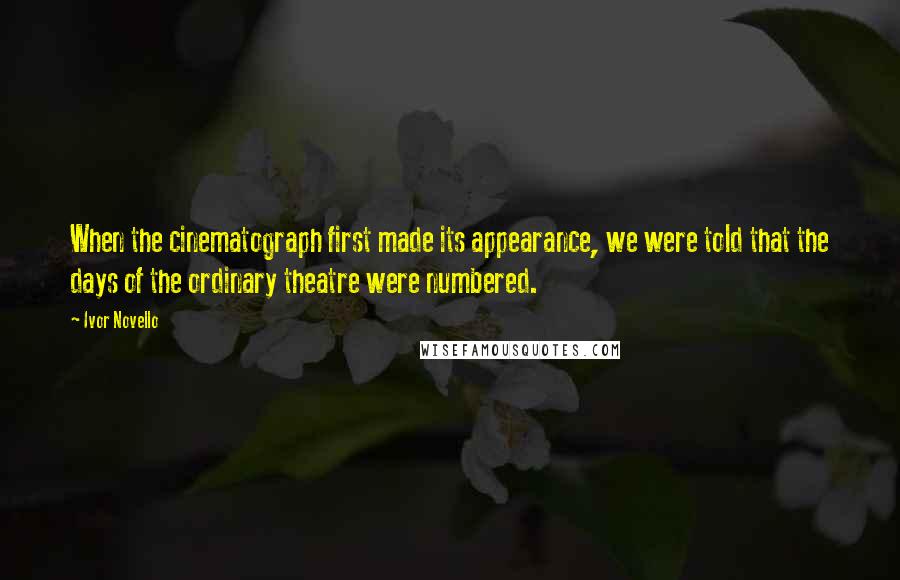 Ivor Novello Quotes: When the cinematograph first made its appearance, we were told that the days of the ordinary theatre were numbered.