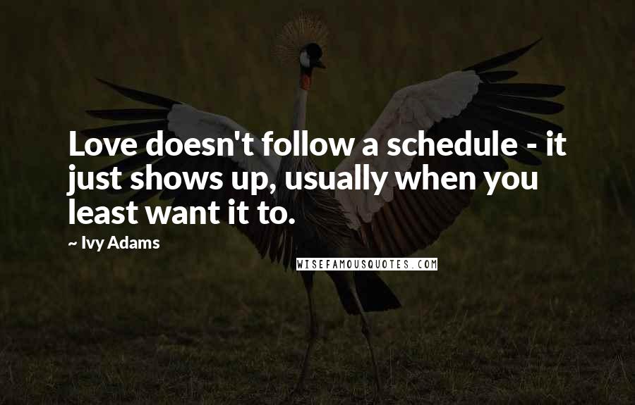 Ivy Adams Quotes: Love doesn't follow a schedule - it just shows up, usually when you least want it to.