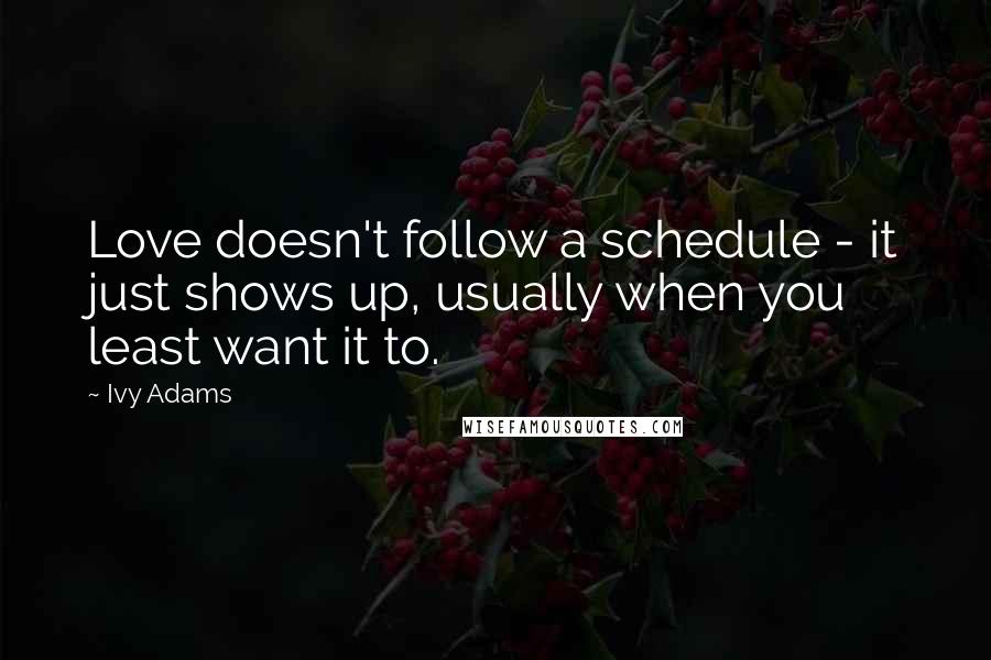 Ivy Adams Quotes: Love doesn't follow a schedule - it just shows up, usually when you least want it to.
