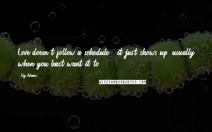 Ivy Adams Quotes: Love doesn't follow a schedule - it just shows up, usually when you least want it to.