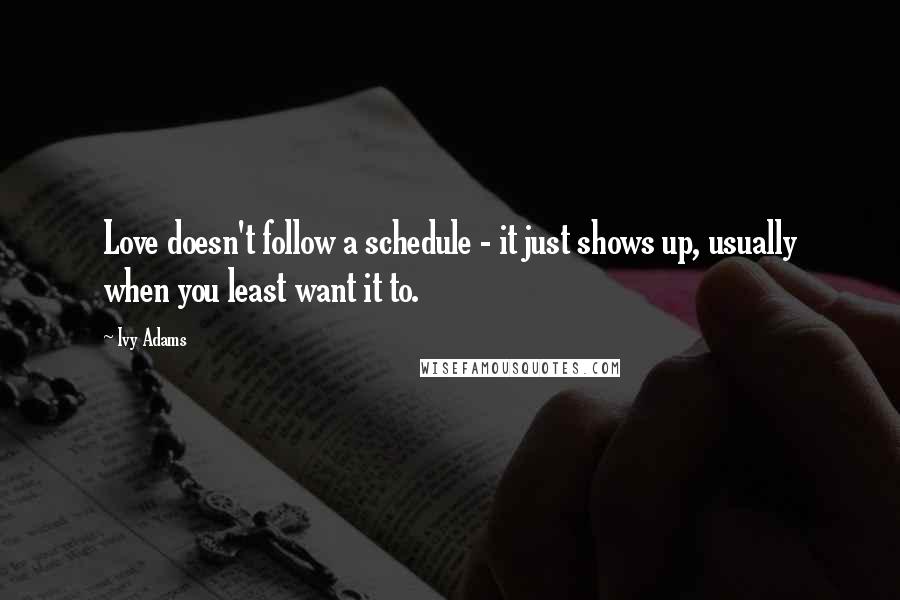 Ivy Adams Quotes: Love doesn't follow a schedule - it just shows up, usually when you least want it to.