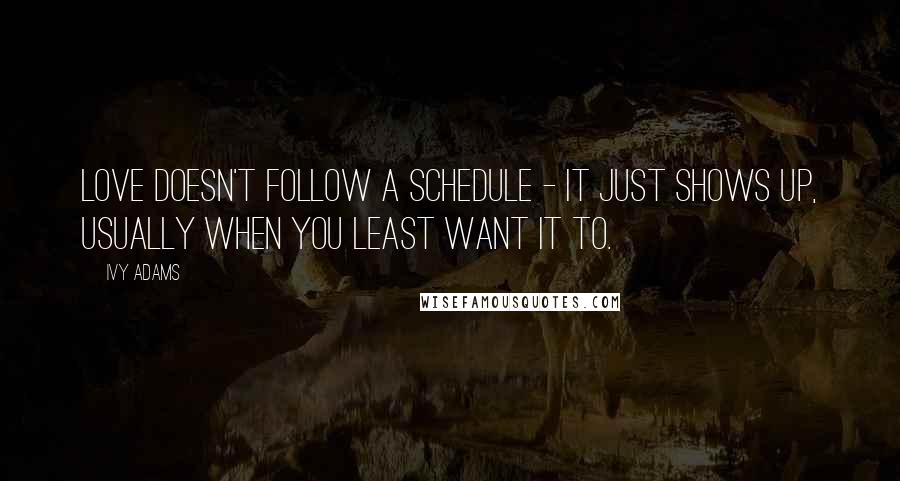 Ivy Adams Quotes: Love doesn't follow a schedule - it just shows up, usually when you least want it to.