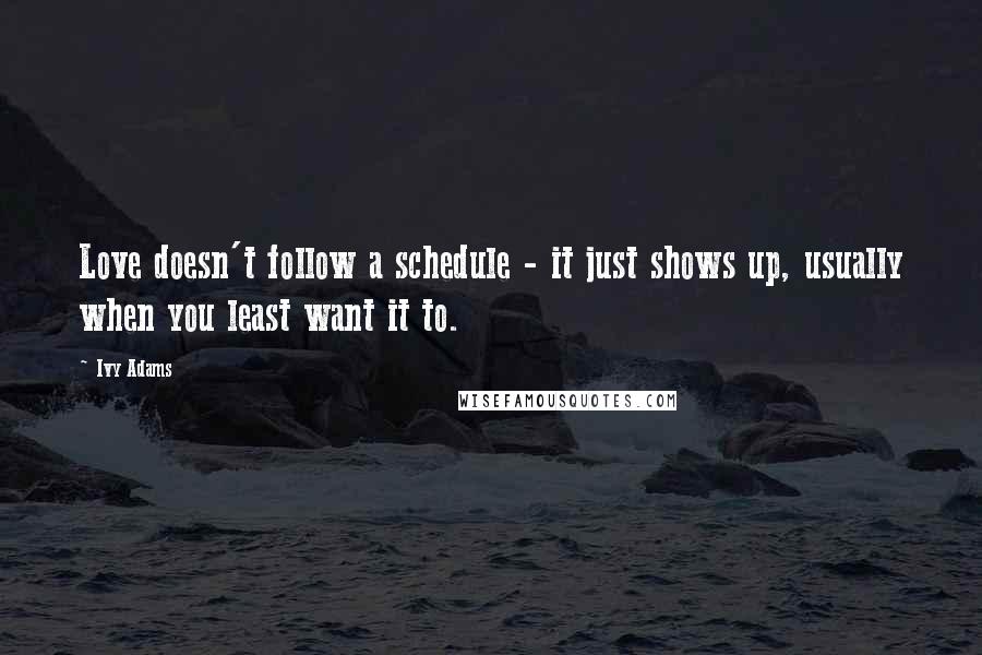 Ivy Adams Quotes: Love doesn't follow a schedule - it just shows up, usually when you least want it to.