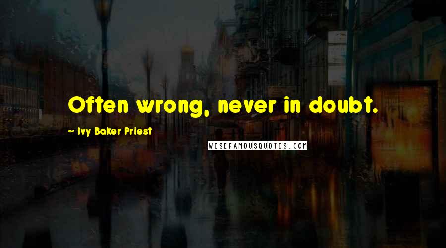 Ivy Baker Priest Quotes: Often wrong, never in doubt.