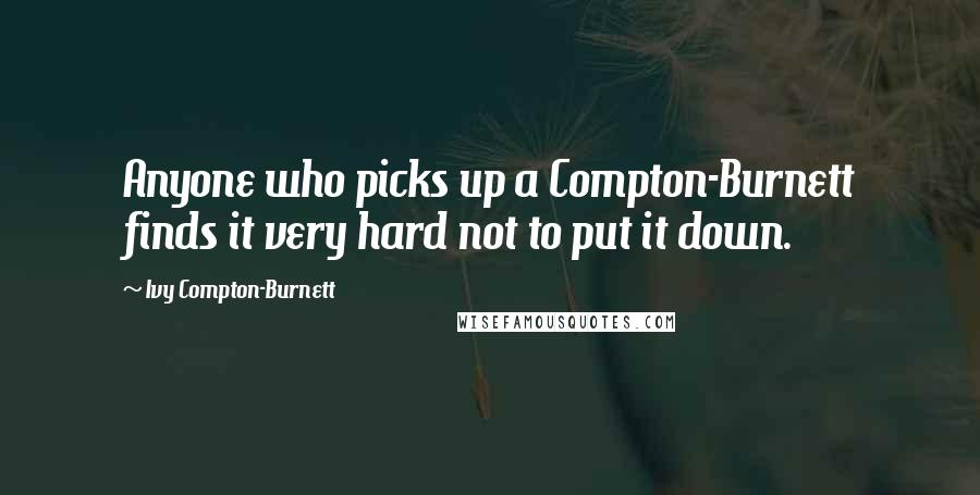 Ivy Compton-Burnett Quotes: Anyone who picks up a Compton-Burnett finds it very hard not to put it down.