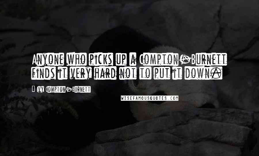 Ivy Compton-Burnett Quotes: Anyone who picks up a Compton-Burnett finds it very hard not to put it down.