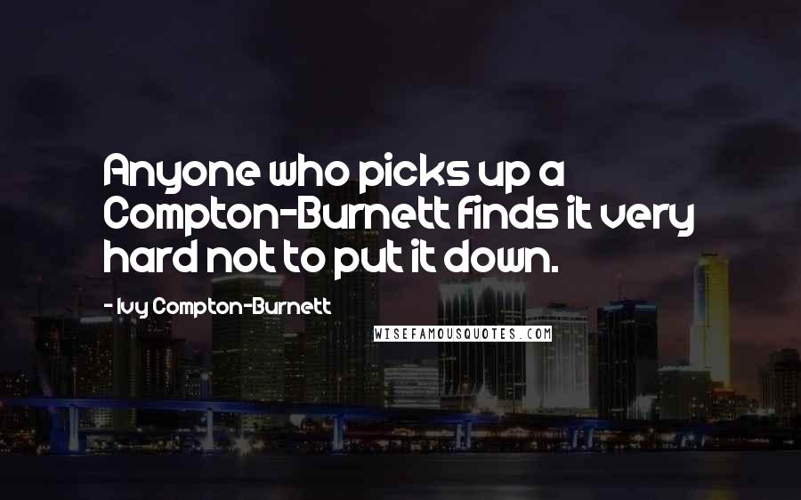 Ivy Compton-Burnett Quotes: Anyone who picks up a Compton-Burnett finds it very hard not to put it down.