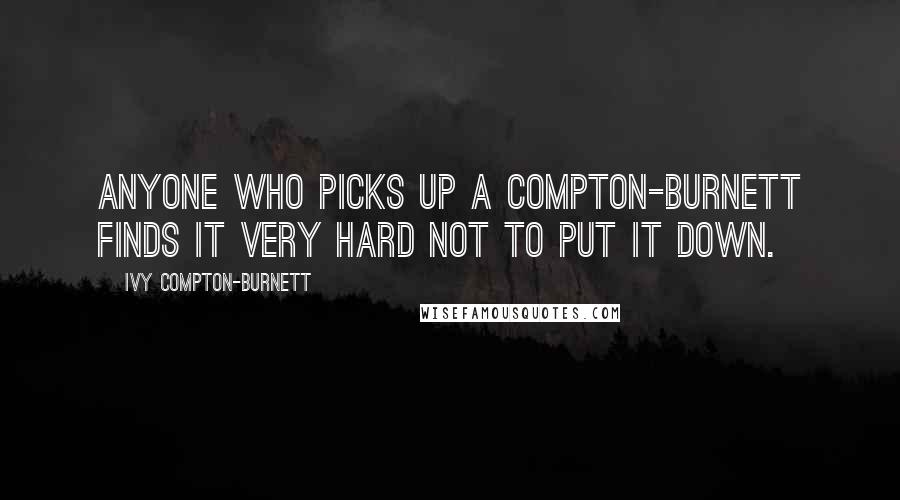 Ivy Compton-Burnett Quotes: Anyone who picks up a Compton-Burnett finds it very hard not to put it down.