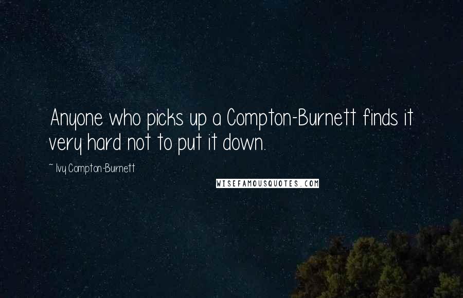 Ivy Compton-Burnett Quotes: Anyone who picks up a Compton-Burnett finds it very hard not to put it down.