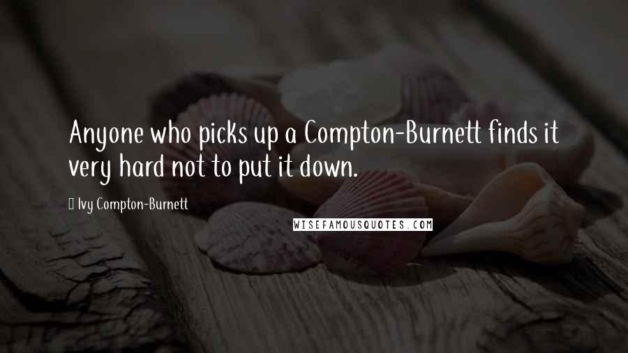 Ivy Compton-Burnett Quotes: Anyone who picks up a Compton-Burnett finds it very hard not to put it down.