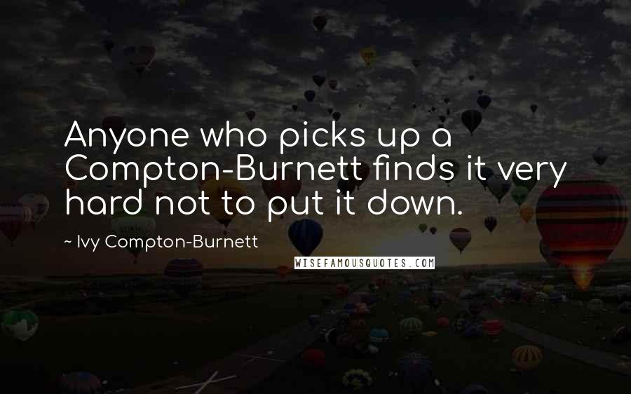 Ivy Compton-Burnett Quotes: Anyone who picks up a Compton-Burnett finds it very hard not to put it down.