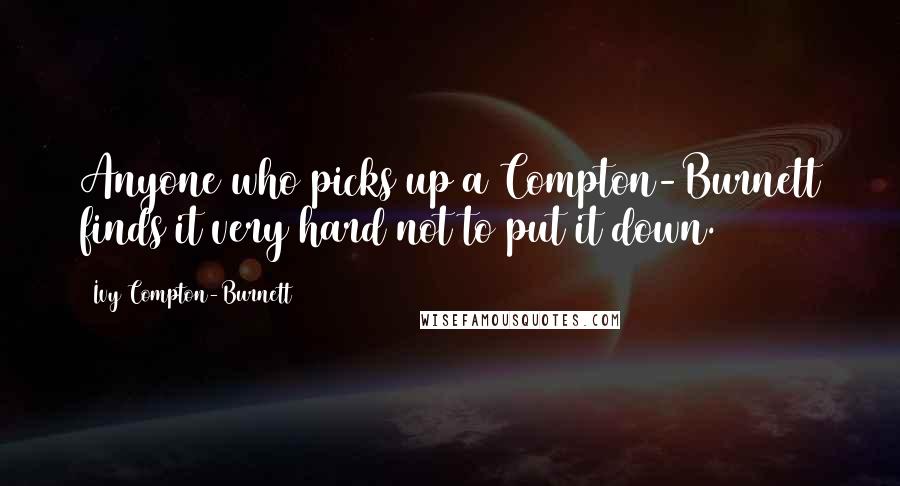 Ivy Compton-Burnett Quotes: Anyone who picks up a Compton-Burnett finds it very hard not to put it down.