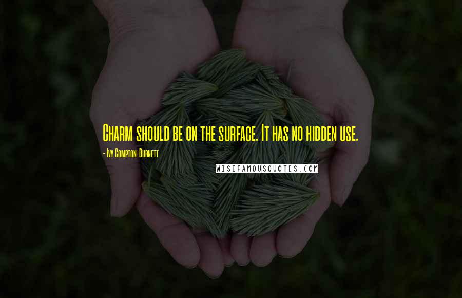 Ivy Compton-Burnett Quotes: Charm should be on the surface. It has no hidden use.