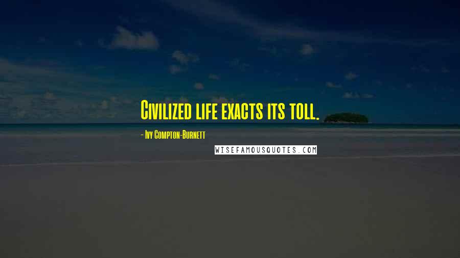 Ivy Compton-Burnett Quotes: Civilized life exacts its toll.