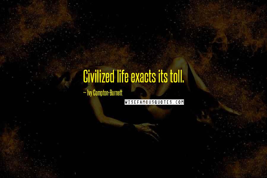 Ivy Compton-Burnett Quotes: Civilized life exacts its toll.