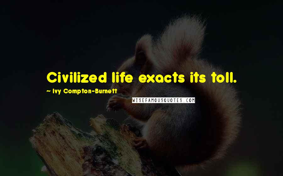 Ivy Compton-Burnett Quotes: Civilized life exacts its toll.