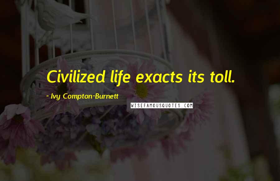 Ivy Compton-Burnett Quotes: Civilized life exacts its toll.