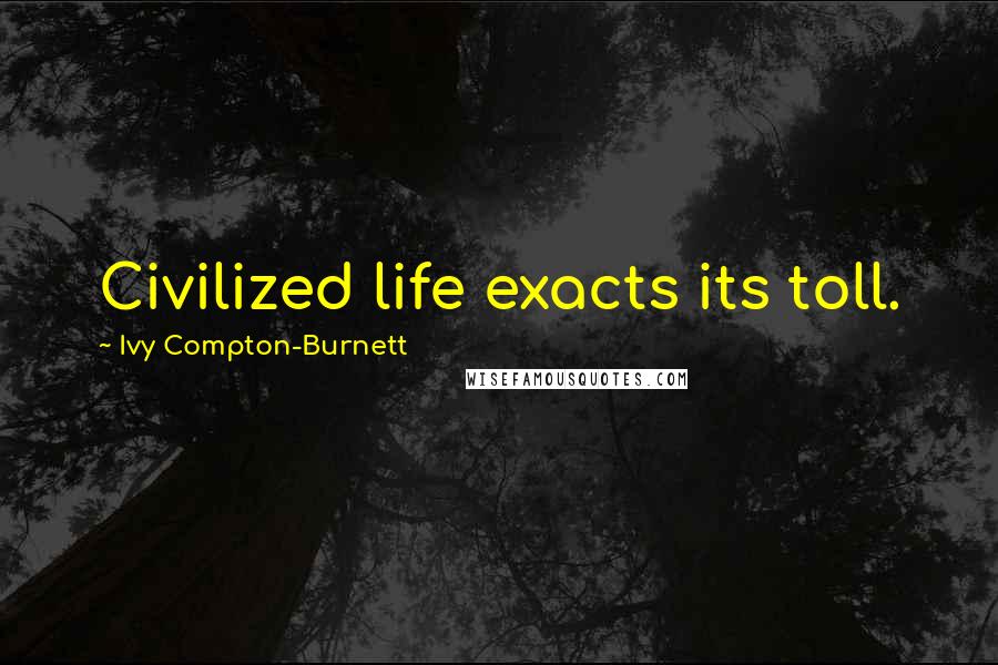 Ivy Compton-Burnett Quotes: Civilized life exacts its toll.