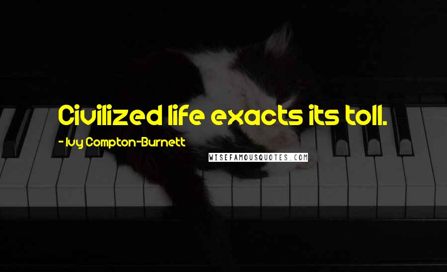 Ivy Compton-Burnett Quotes: Civilized life exacts its toll.