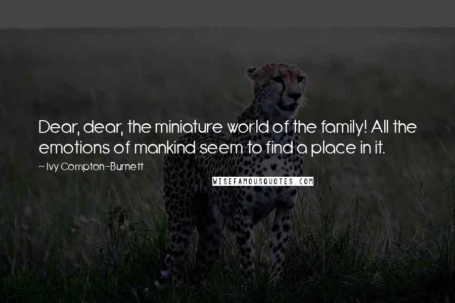 Ivy Compton-Burnett Quotes: Dear, dear, the miniature world of the family! All the emotions of mankind seem to find a place in it.