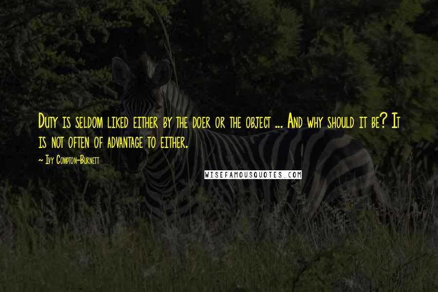 Ivy Compton-Burnett Quotes: Duty is seldom liked either by the doer or the object ... And why should it be? It is not often of advantage to either.
