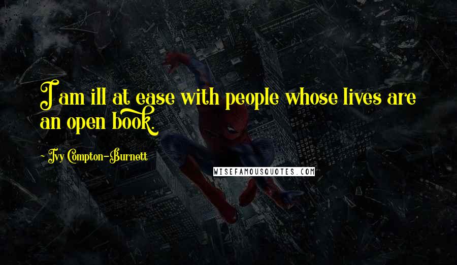 Ivy Compton-Burnett Quotes: I am ill at ease with people whose lives are an open book.