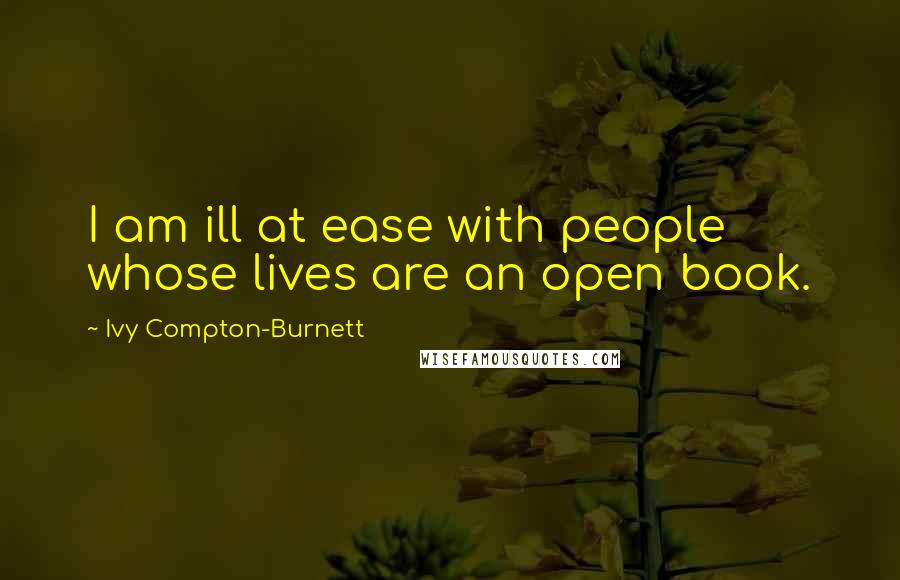 Ivy Compton-Burnett Quotes: I am ill at ease with people whose lives are an open book.