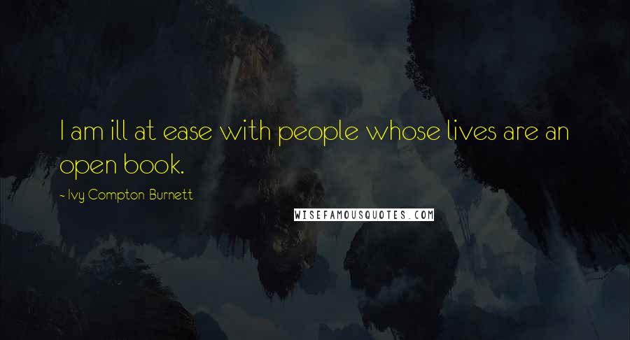 Ivy Compton-Burnett Quotes: I am ill at ease with people whose lives are an open book.