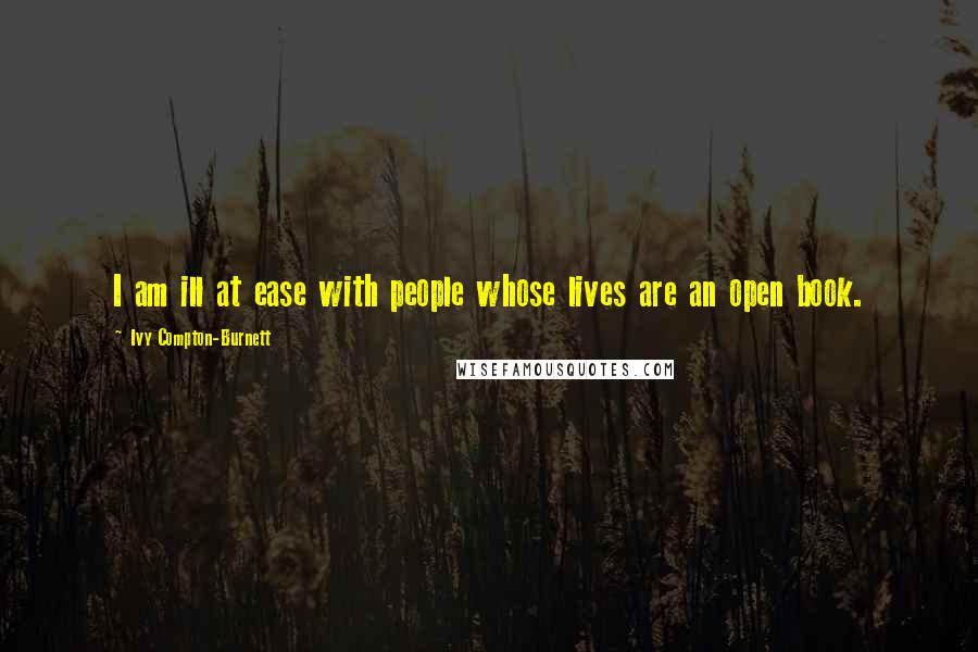 Ivy Compton-Burnett Quotes: I am ill at ease with people whose lives are an open book.