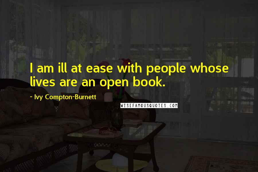 Ivy Compton-Burnett Quotes: I am ill at ease with people whose lives are an open book.