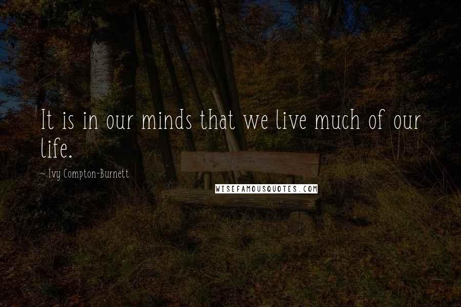 Ivy Compton-Burnett Quotes: It is in our minds that we live much of our life.