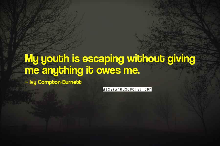 Ivy Compton-Burnett Quotes: My youth is escaping without giving me anything it owes me.