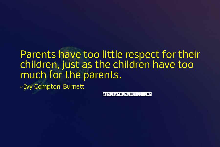 Ivy Compton-Burnett Quotes: Parents have too little respect for their children, just as the children have too much for the parents.