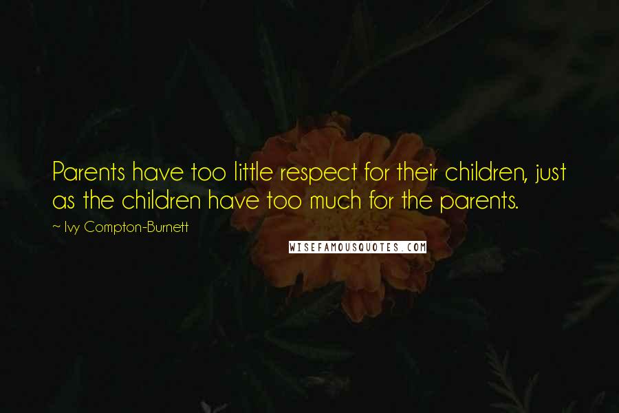 Ivy Compton-Burnett Quotes: Parents have too little respect for their children, just as the children have too much for the parents.