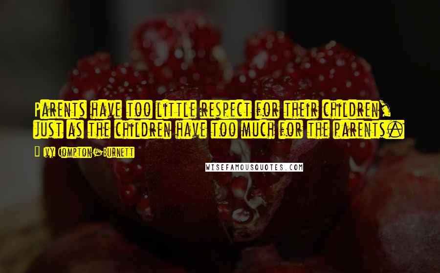 Ivy Compton-Burnett Quotes: Parents have too little respect for their children, just as the children have too much for the parents.