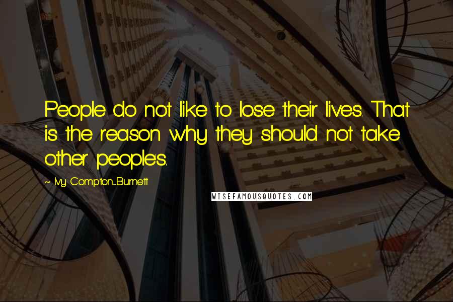 Ivy Compton-Burnett Quotes: People do not like to lose their lives. That is the reason why they should not take other people's.