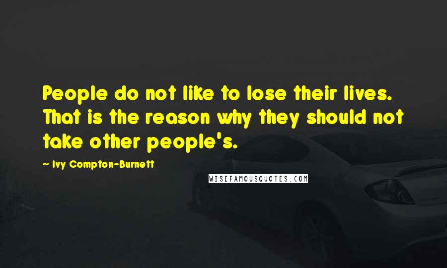 Ivy Compton-Burnett Quotes: People do not like to lose their lives. That is the reason why they should not take other people's.