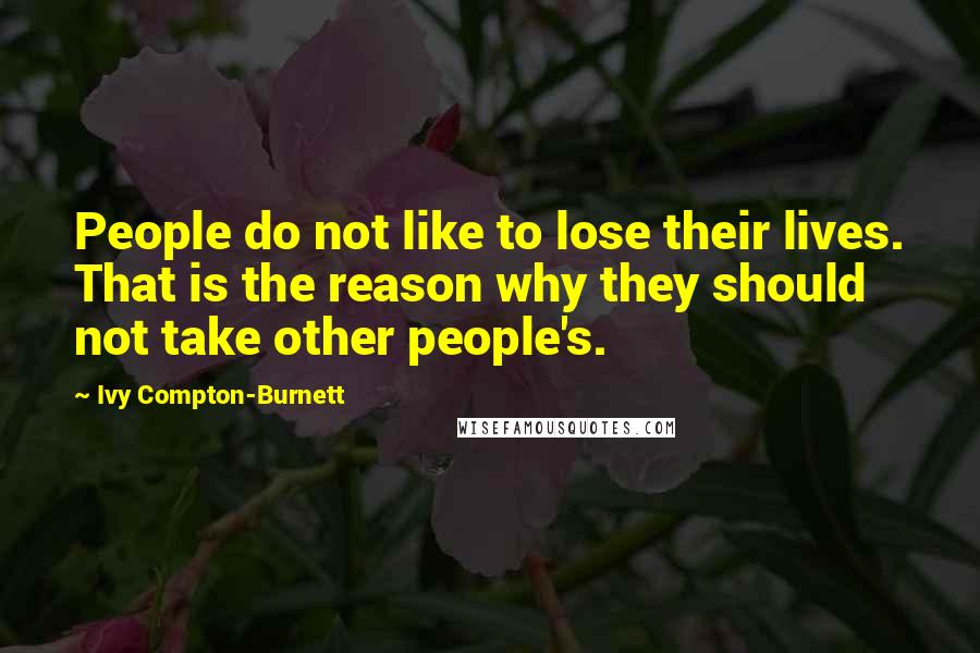 Ivy Compton-Burnett Quotes: People do not like to lose their lives. That is the reason why they should not take other people's.