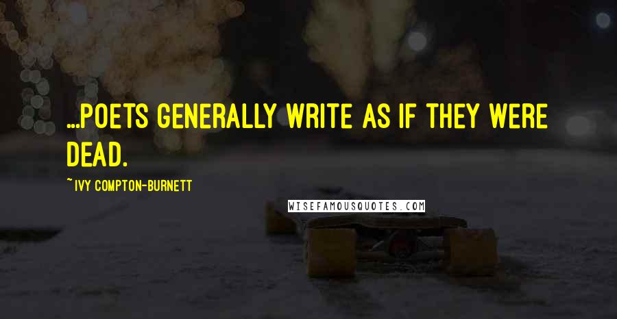 Ivy Compton-Burnett Quotes: ...poets generally write as if they were dead.